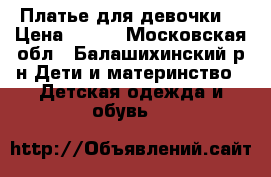 Платье для девочки  › Цена ­ 400 - Московская обл., Балашихинский р-н Дети и материнство » Детская одежда и обувь   